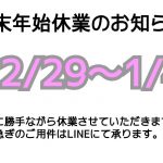 年末年始休業のお知らせ　12/29～1/4　誠に勝手ながら休業させていただきます。お急ぎのご用件はLINEにて承ります。