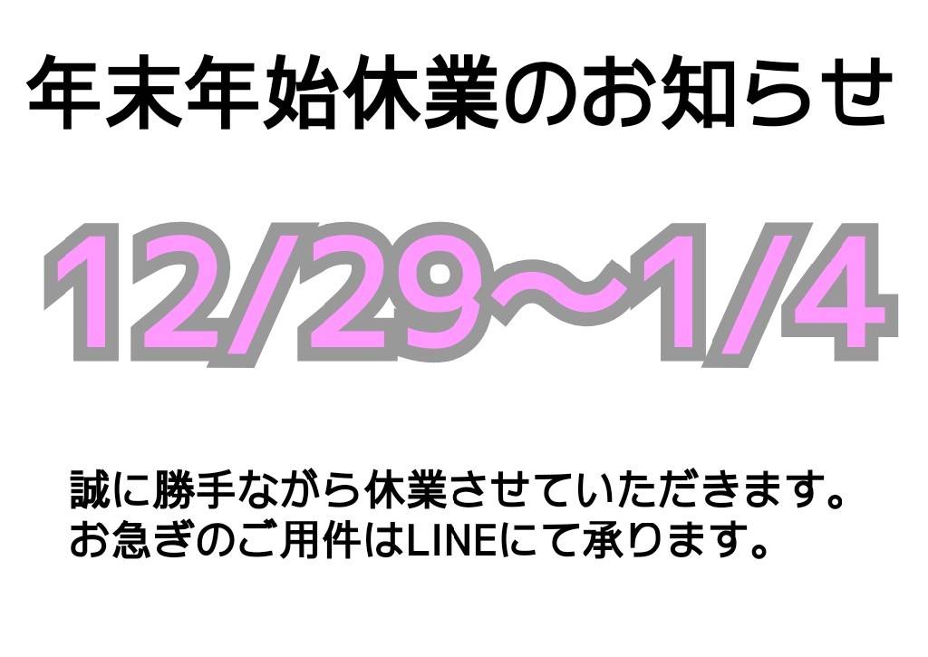 年末年始休業のお知らせ　12/29～1/4　誠に勝手ながら休業させていただきます。お急ぎのご用件はLINEにて承ります。