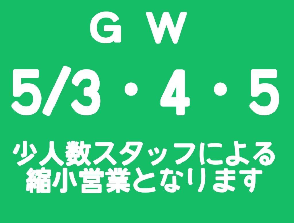 GW　5/3・4・5　少人数スタッフによる縮小営業となります