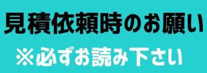 見積依頼時のお願い　※必ずお読み下さい