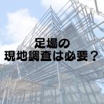 足場の現地調査は必要？