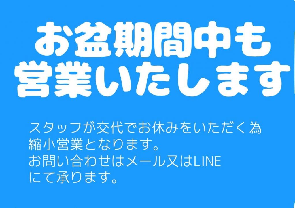 お盆期間中も営業いたします　スタッフが交代でお休みをいただく為縮小営業となります。お問合せはメール又はLINEにて承ります。