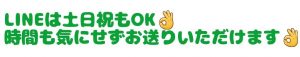 LINEは土日祝もOK👌　時間も気にせずお送りいただけます👌